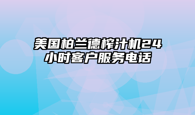 美国柏兰德榨汁机24小时客户服务电话