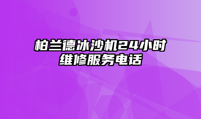 柏兰德冰沙机24小时维修服务电话