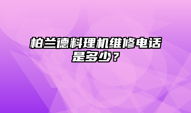 柏兰德料理机维修电话是多少？