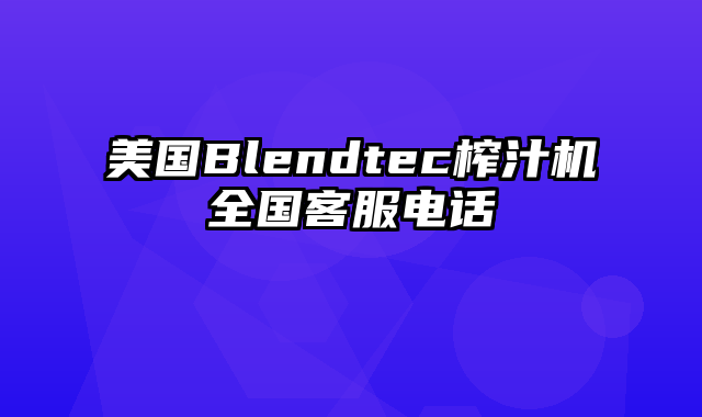 美国Blendtec榨汁机全国客服电话