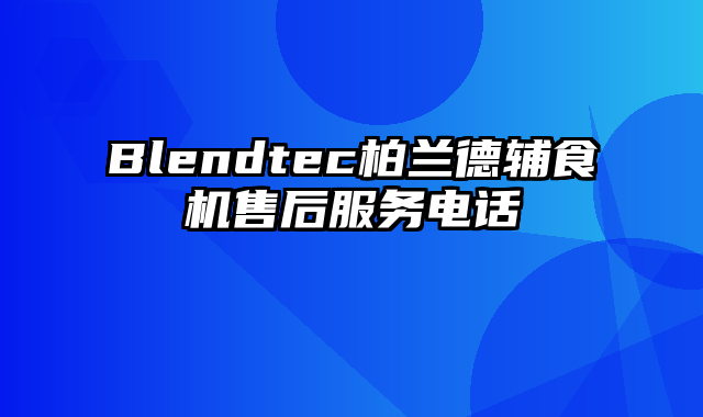 Blendtec柏兰德辅食机售后服务电话