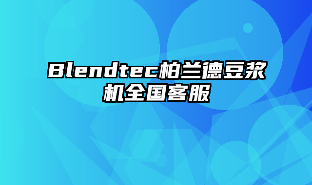 Blendtec柏兰德豆浆机全国客服