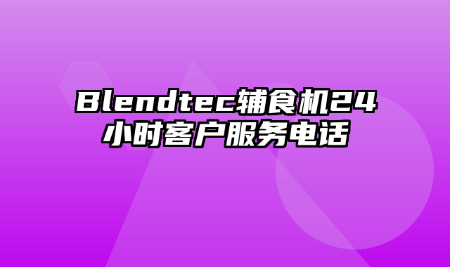 Blendtec辅食机24小时客户服务电话