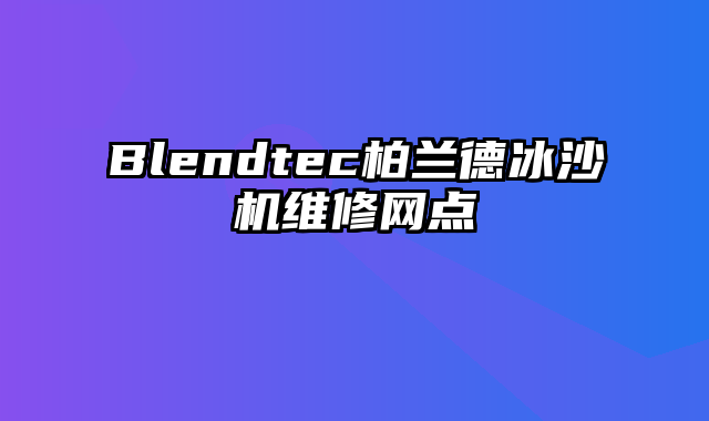 Blendtec柏兰德冰沙机维修网点