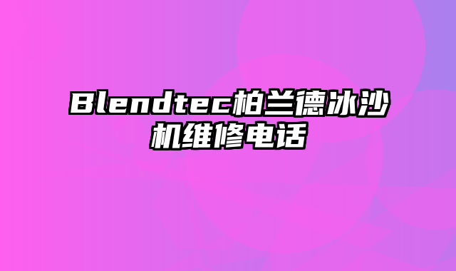 Blendtec柏兰德冰沙机维修电话