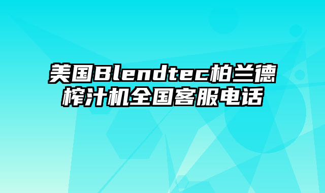 美国Blendtec柏兰德榨汁机全国客服电话