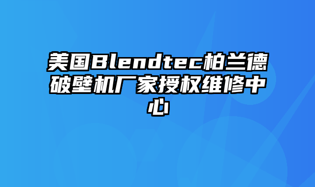 美国Blendtec柏兰德破壁机厂家授权维修中心