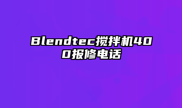 Blendtec搅拌机400报修电话