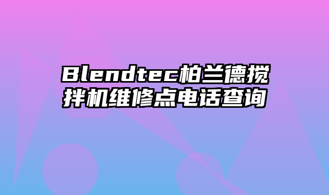 Blendtec柏兰德搅拌机维修点电话查询