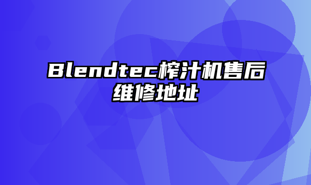 Blendtec榨汁机售后维修地址