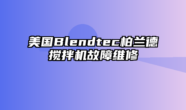 美国Blendtec柏兰德搅拌机故障维修