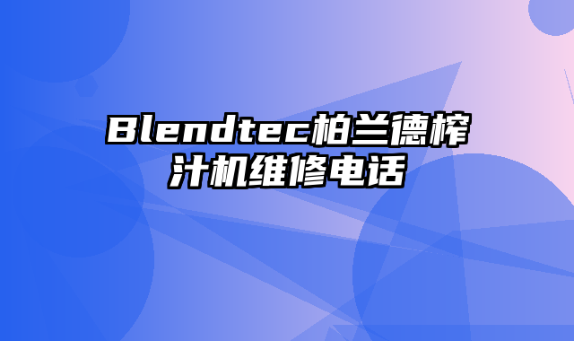 Blendtec柏兰德榨汁机维修电话