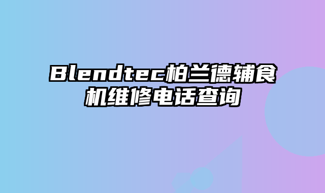 Blendtec柏兰德辅食机维修电话查询