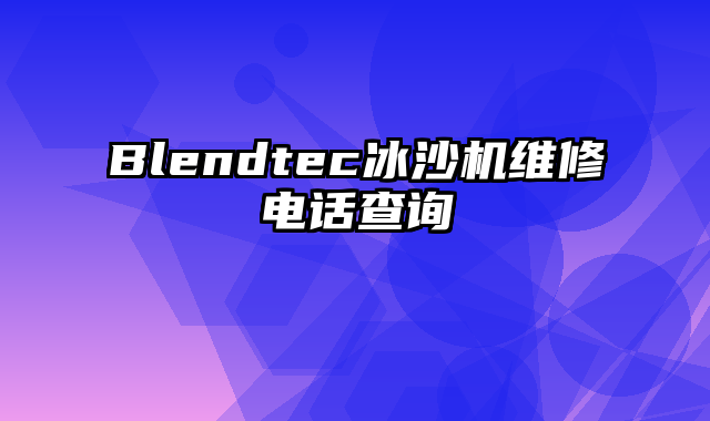 Blendtec冰沙机维修电话查询