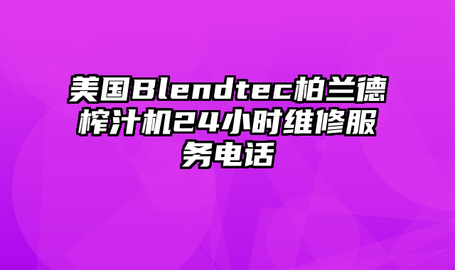 美国Blendtec柏兰德榨汁机24小时维修服务电话