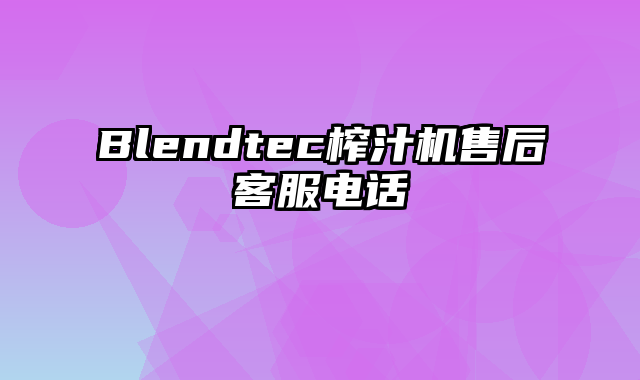 Blendtec榨汁机售后客服电话