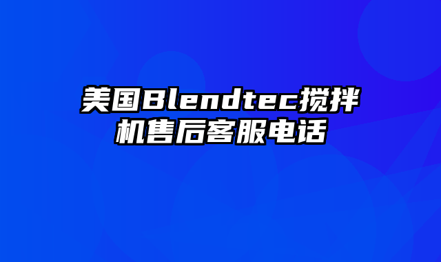 美国Blendtec搅拌机售后客服电话