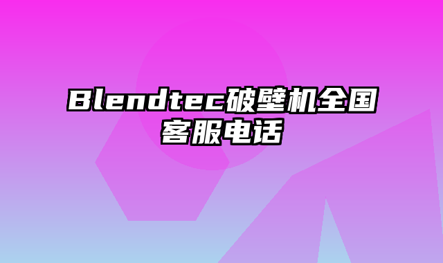 Blendtec破壁机全国客服电话