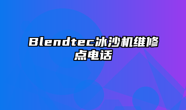 Blendtec冰沙机维修点电话