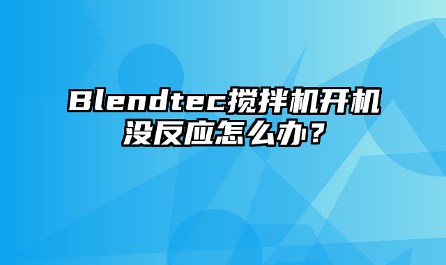 Blendtec搅拌机开机没反应怎么办？