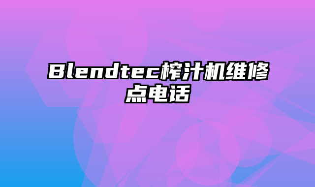 Blendtec榨汁机维修点电话