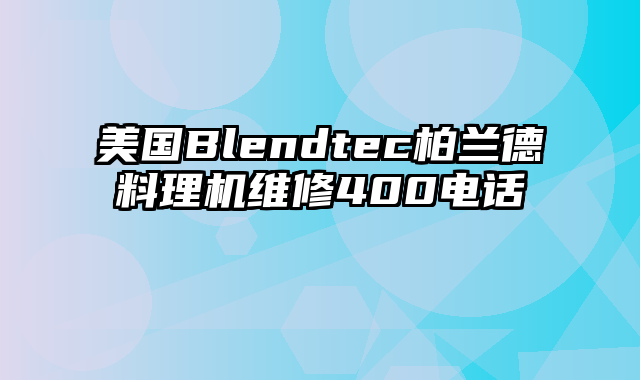 美国Blendtec柏兰德料理机维修400电话