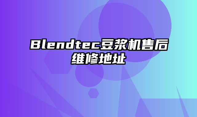 Blendtec豆浆机售后维修地址