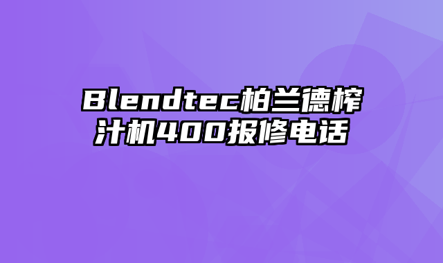 Blendtec柏兰德榨汁机400报修电话