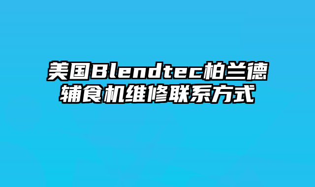 美国Blendtec柏兰德辅食机维修联系方式