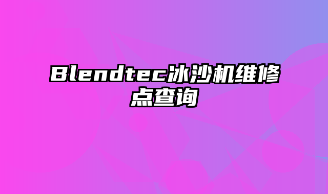 Blendtec冰沙机维修点查询