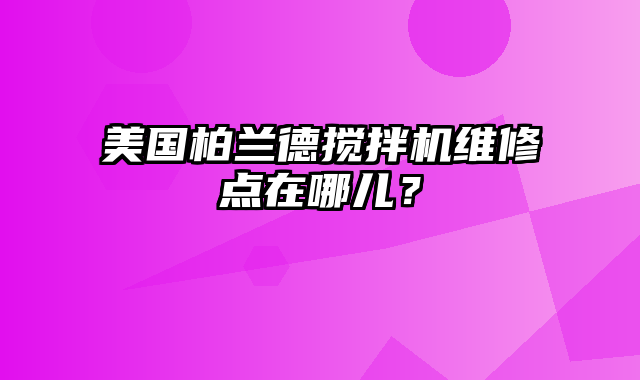 美国柏兰德搅拌机维修点在哪儿？