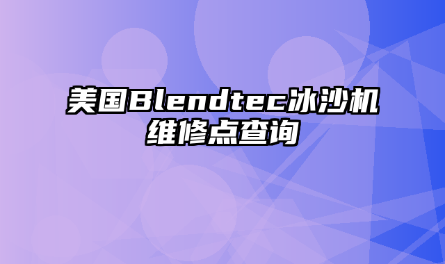 美国Blendtec冰沙机维修点查询