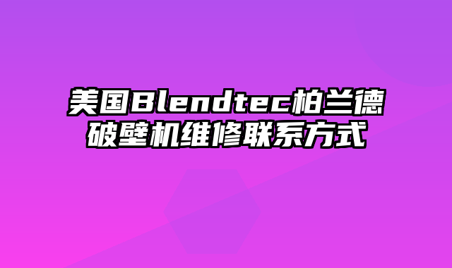 美国Blendtec柏兰德破壁机维修联系方式