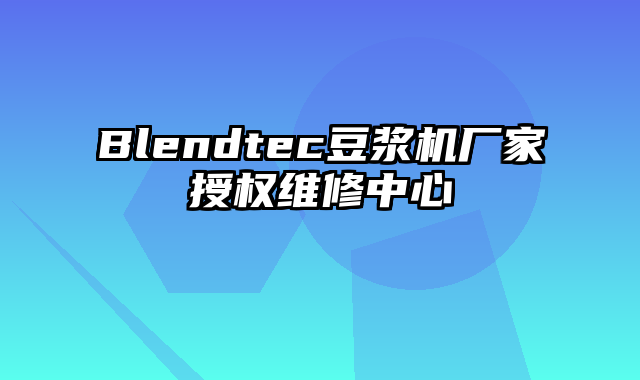 Blendtec豆浆机厂家授权维修中心