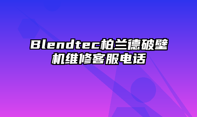 Blendtec柏兰德破壁机维修客服电话