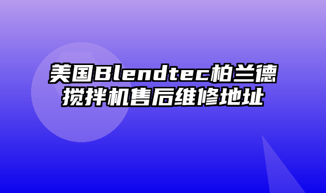 美国Blendtec柏兰德搅拌机售后维修地址