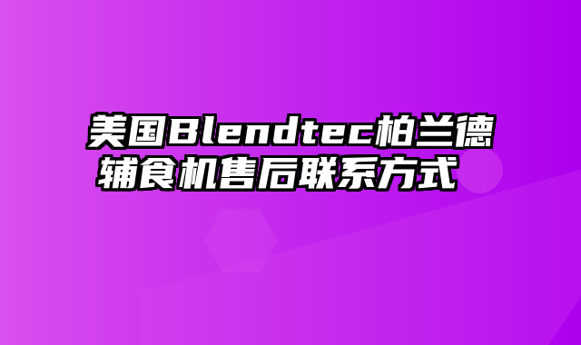 美国Blendtec柏兰德辅食机售后联系方式 