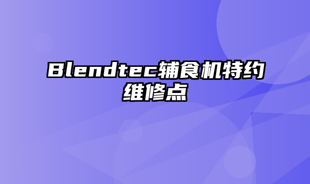 Blendtec辅食机特约维修点