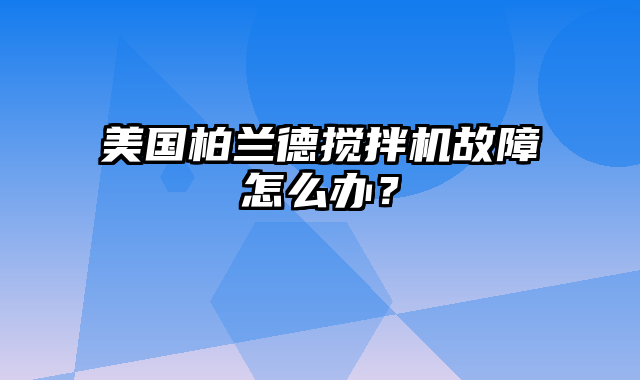 美国柏兰德搅拌机故障怎么办？