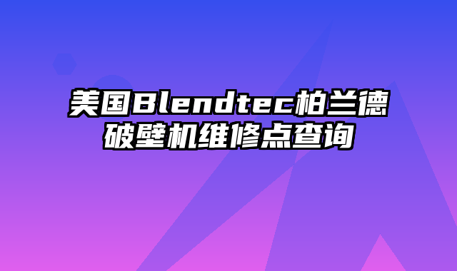 美国Blendtec柏兰德破壁机维修点查询