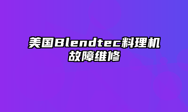 美国Blendtec料理机故障维修