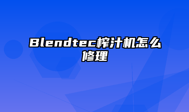 Blendtec榨汁机怎么修理