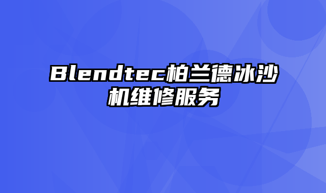 Blendtec柏兰德冰沙机维修服务