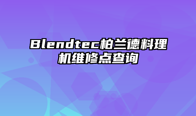 Blendtec柏兰德料理机维修点查询