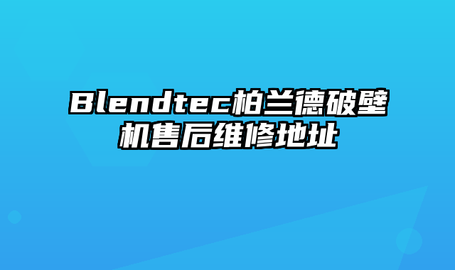 Blendtec柏兰德破壁机售后维修地址