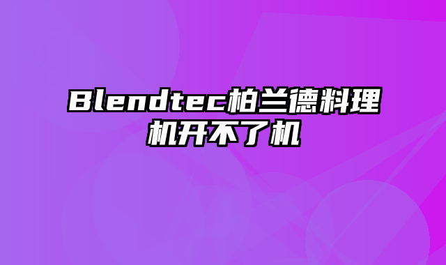 Blendtec柏兰德料理机开不了机