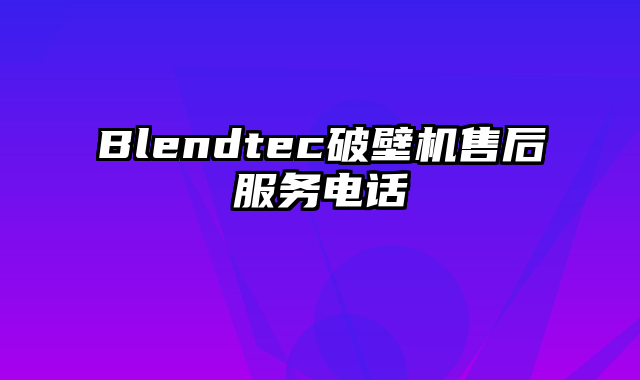 Blendtec破壁机售后服务电话