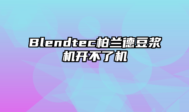 Blendtec柏兰德豆浆机开不了机